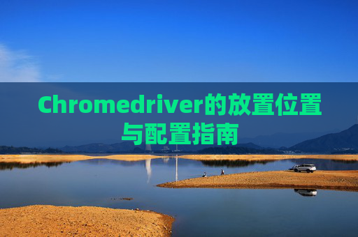 Chromedriver的放置位置与配置指南