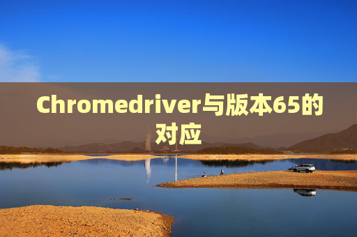 Chromedriver与版本65的对应
