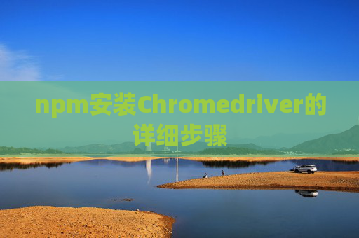 npm安装Chromedriver的详细步骤